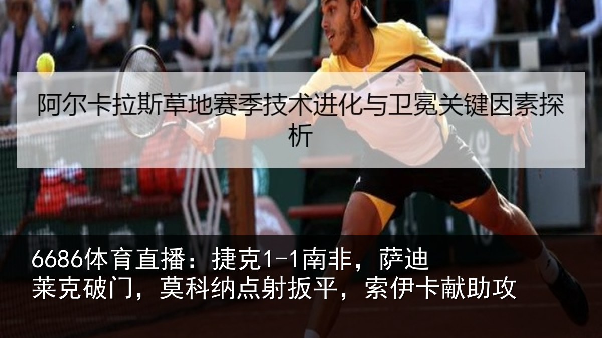 6686体育直播:捷克1-1南非,萨迪莱克破门,莫科纳点射扳平,索伊卡献助攻