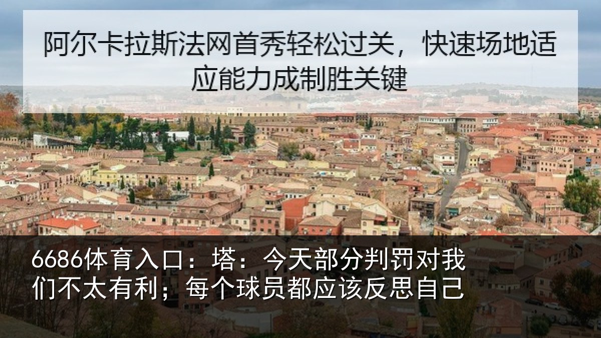 6686体育入口:塔:今天部分判罚对我们不太有利;每个球员都应该反思自己
