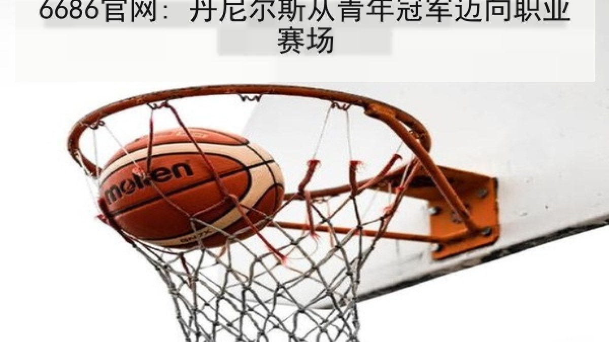 6686官网: 丹尼尔斯从青年冠军迈向职业赛场