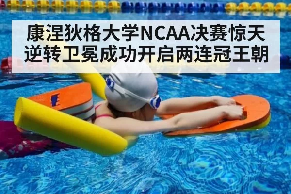康涅狄格大学NCAA决赛惊天逆转卫冕成功开启两连冠王朝