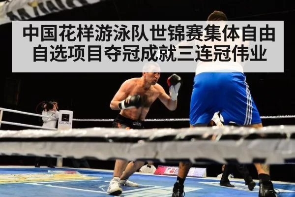 中国花样游泳队世锦赛集体自由自选项目夺冠成就三连冠伟业