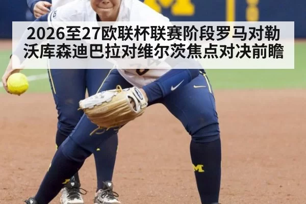 2026至27欧联杯联赛阶段罗马对勒沃库森迪巴拉对维尔茨焦点对决前瞻